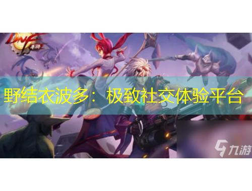 野結(jié)衣波多：極致社交體驗(yàn)平臺(tái)