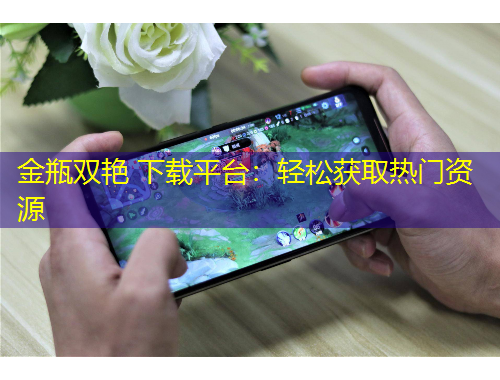 金瓶雙艷 下載平臺：輕松獲取熱門資源