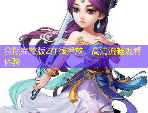 金瓶完整版2在線播放，高清流暢觀看體驗(yàn)