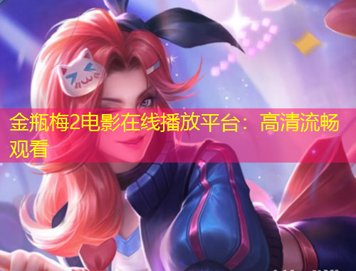 金瓶梅2電影在線播放平臺(tái)：高清流暢觀看