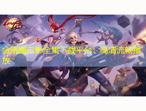 金瓶梅電影全集下載平臺(tái)：高清流暢播放