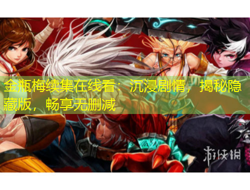 金瓶梅續(xù)集在線看：沉浸劇情，揭秘隱藏版，暢享無刪減