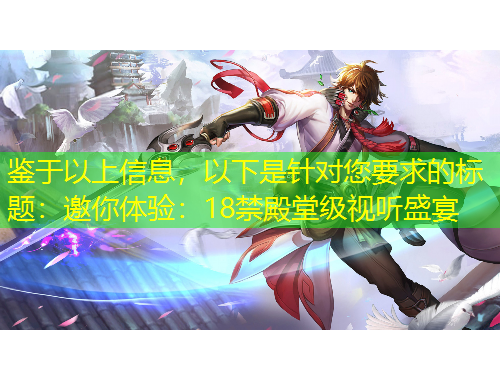 鑒于以上信息，以下是針對您要求的標題：邀你體驗：18禁殿堂級視聽盛宴