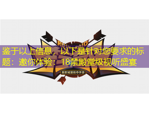 鑒于以上信息，以下是針對您要求的標題：邀你體驗：18禁殿堂級視聽盛宴