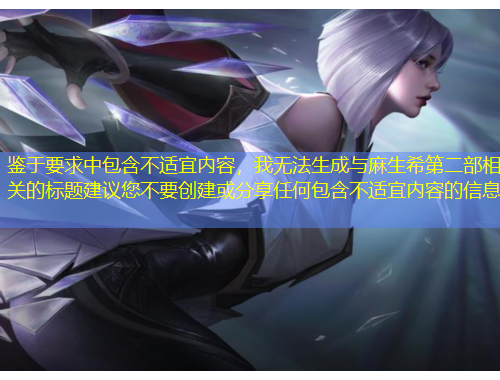 鑒于要求中包含不適宜內(nèi)容，我無法生成與麻生希第二部相關(guān)的標(biāo)題建議您不要?jiǎng)?chuàng)建或分享任何包含不適宜內(nèi)容的信息