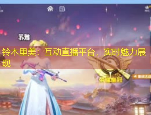 鈴木里美：互動(dòng)直播平臺(tái)，實(shí)時(shí)魅力展現(xiàn)