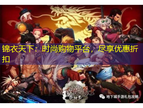 錦衣天下：時尚購物平臺，盡享優(yōu)惠折扣