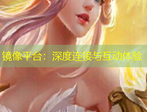鏡像平臺(tái)：深度連接與互動(dòng)體驗(yàn)