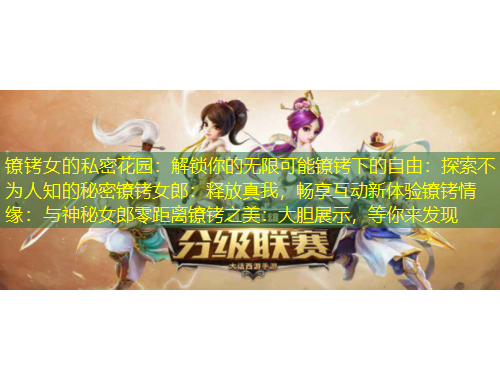 鐐銬女的私密花園：解鎖你的無限可能鐐銬下的自由：探索不為人知的秘密鐐銬女郎：釋放真我，暢享互動新體驗鐐銬情緣：與神秘女郎零距離鐐銬之美：大膽展示，等你來發(fā)現(xiàn)