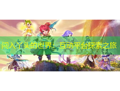 闖入丫頭的世界：互動平臺探索之旅