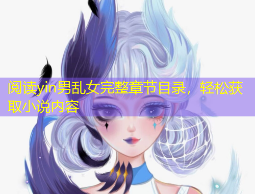 閱讀yin男亂女完整章節(jié)目錄，輕松獲取小說內(nèi)容