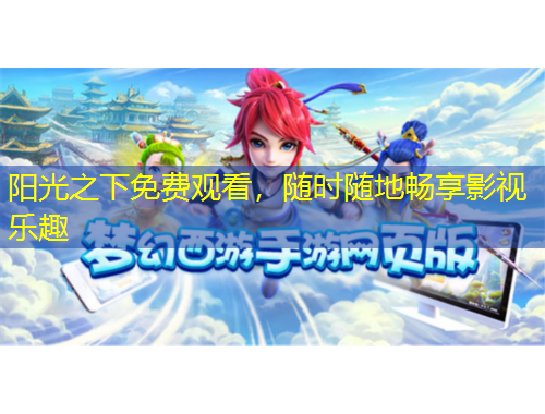 陽(yáng)光之下免費(fèi)觀看，隨時(shí)隨地暢享影視樂(lè)趣