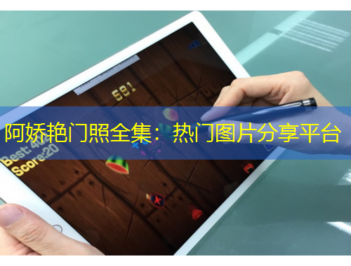 阿嬌艷門照全集：熱門圖片分享平臺