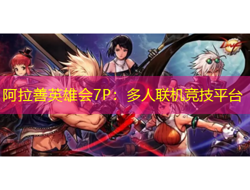阿拉善英雄會(huì)7P：多人聯(lián)機(jī)競(jìng)技平臺(tái)