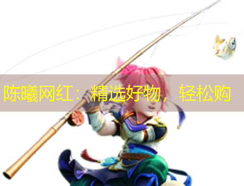 陳曦網(wǎng)紅：精選好物，輕松購