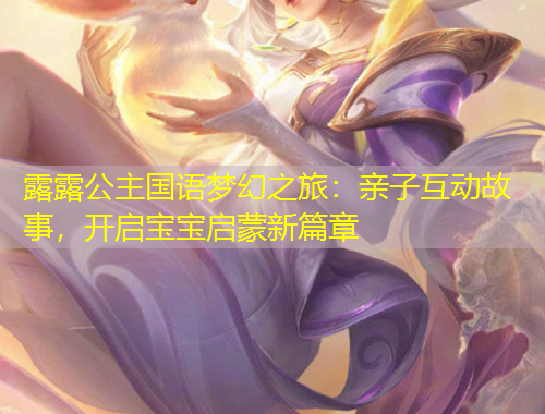 露露公主國(guó)語夢(mèng)幻之旅：親子互動(dòng)故事，開啟寶寶啟蒙新篇章