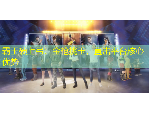 霸王硬上弓：金槍挑玉，直擊平臺核心優(yōu)勢