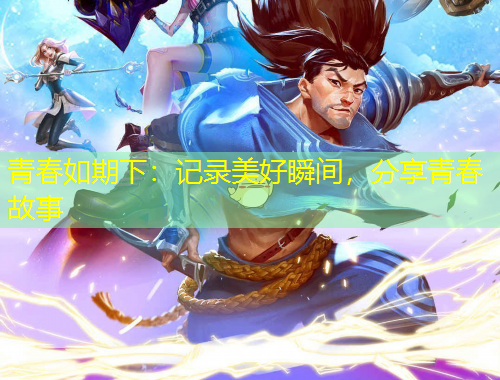 青春如期下：記錄美好瞬間，分享青春故事