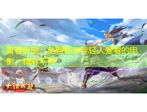 青春影院：免費(fèi)暢享年輕人愛看的電影，精彩不停