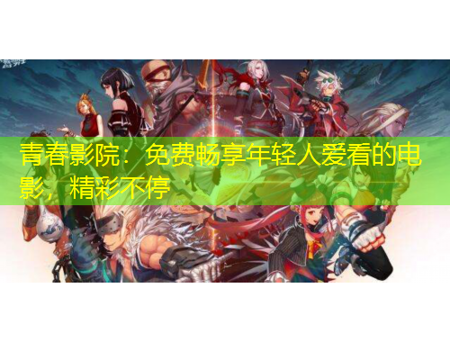 青春影院：免費(fèi)暢享年輕人愛看的電影，精彩不停