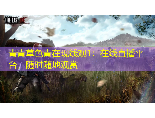 青青草色青在現(xiàn)線觀1：在線直播平臺(tái)，隨時(shí)隨地觀賞