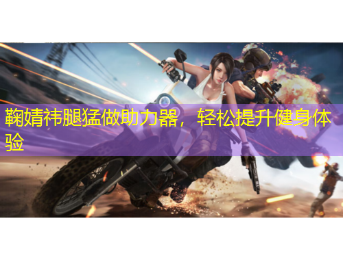 鞠婧祎腿猛做助力器，輕松提升健身體驗