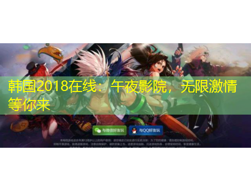 韓國(guó)2018在線：午夜影院，無(wú)限激情等你來(lái)