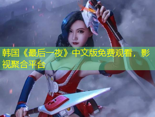韓國《最后一夜》中文版免費觀看，影視聚合平臺