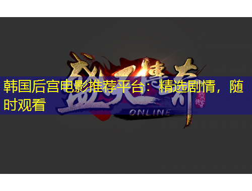 韓國后宮電影推薦平臺：精選劇情，隨時觀看