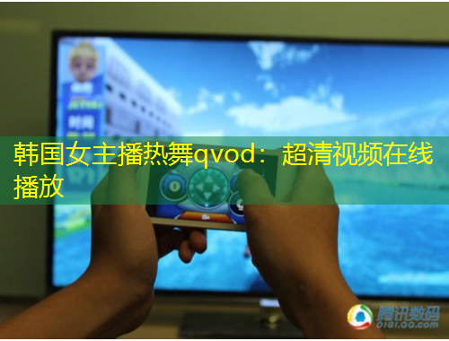 韓國女主播熱舞qvod：超清視頻在線播放