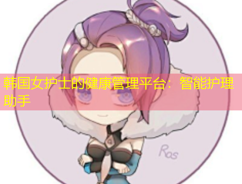 韓國女護(hù)士的健康管理平臺：智能護(hù)理助手