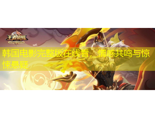 韓國(guó)電影完整版在線看，情感共鳴與驚悚懸疑