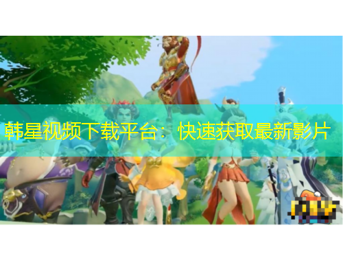 韓星視頻下載平臺：快速獲取最新影片