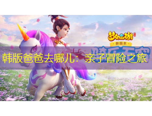 韓版爸爸去哪兒：親子冒險之旅