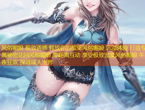 風(fēng)俗媚娘 極致誘惑 釋放你的欲望風(fēng)俗媚娘 沉浸體驗(yàn) 打造專屬秘密花園風(fēng)俗媚娘 零距離互動(dòng) 享受極致寵愛風(fēng)俗媚娘 午夜狂歡 探尋成人世界