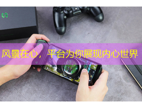 風景在心，平臺為你展現(xiàn)內(nèi)心世界