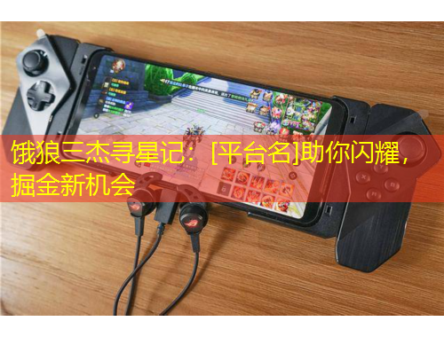 餓狼三杰尋星記：[平臺(tái)名]助你閃耀，掘金新機(jī)會(huì)