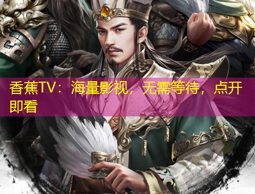 香蕉TV：海量影視，無(wú)需等待，點(diǎn)開即看