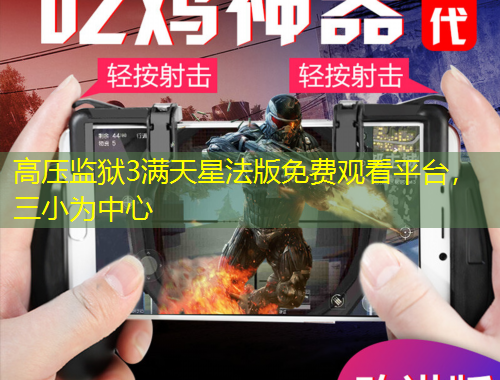 高壓監(jiān)獄3滿天星法版免費(fèi)觀看平臺(tái)，三小為中心