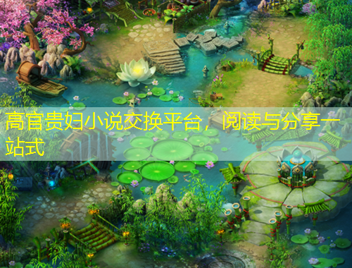 高官貴婦小說交換平臺，閱讀與分享一站式