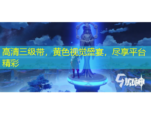 高清三級帶，黃色視覺盛宴，盡享平臺精彩