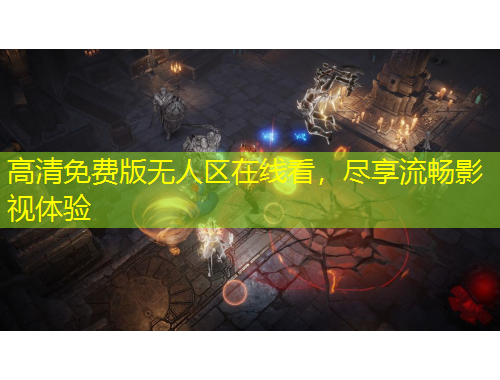 高清免費(fèi)版無人區(qū)在線看，盡享流暢影視體驗(yàn)