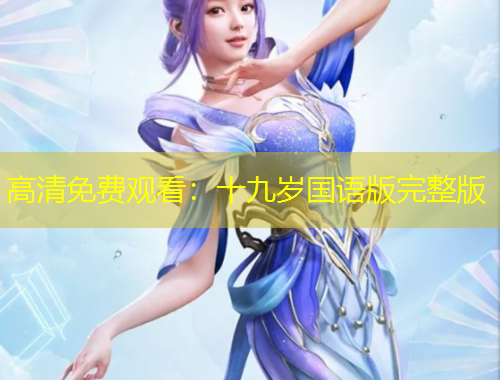 高清免費(fèi)觀看：十九歲國(guó)語(yǔ)版完整版