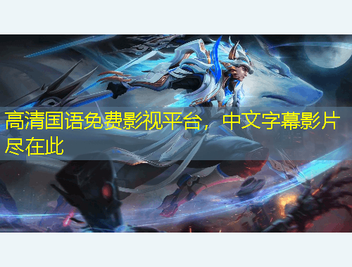 高清國(guó)語(yǔ)免費(fèi)影視平臺(tái)，中文字幕影片盡在此