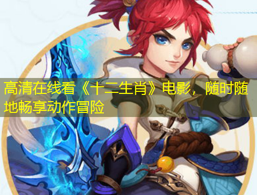 高清在線看《十二生肖》電影，隨時隨地暢享動作冒險