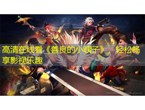 高清在線看《善良的小峓子》，輕松暢享影視樂趣