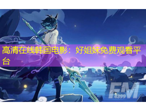 高清在線韓國電影：好姐妹免費(fèi)觀看平臺