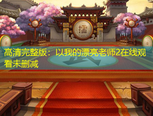 高清完整版：以我的漂亮老師2在線觀看未刪減