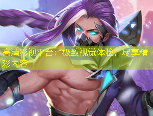高清影視平臺(tái)：極致視覺體驗(yàn)，盡享精彩內(nèi)容