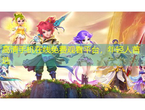 高清手機(jī)在線免費(fèi)觀看平臺(tái)，年輕人首選